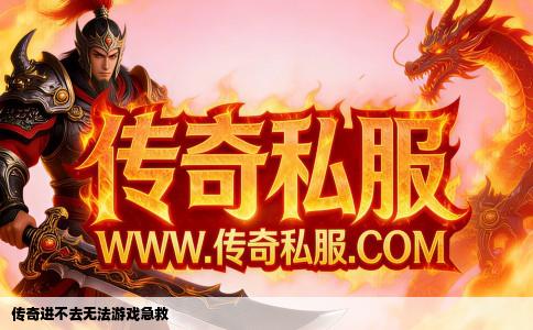 传奇进不去无法游戏急救