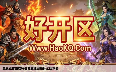 单职业传奇带行会专属地图是什么版本的