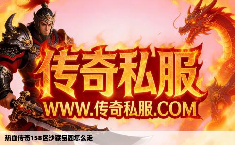 热血传奇158区沙藏宝阁怎么走
