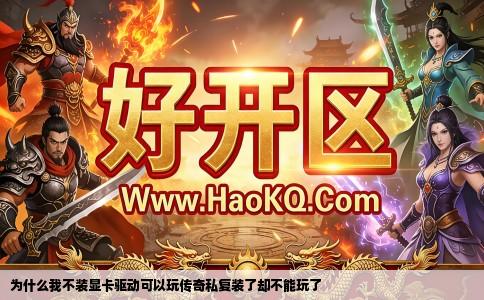 为什么我不装显卡驱动可以玩传奇私复装了却不能玩了