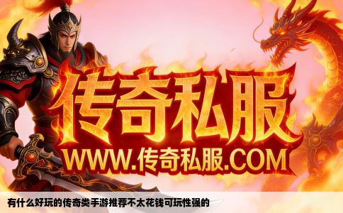 有什么好玩的传奇类手游推荐不太花钱可玩性强的