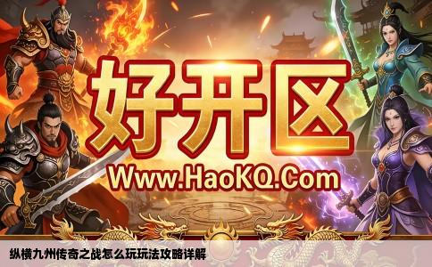 纵横九州传奇之战怎么玩玩法攻略详解