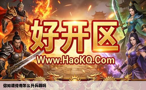 你知道传奇怎么升兵器吗