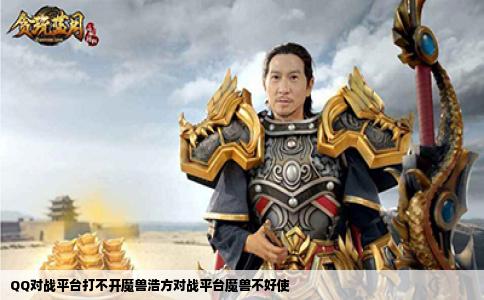 QQ对战平台打不开魔兽浩方对战平台魔兽不好使