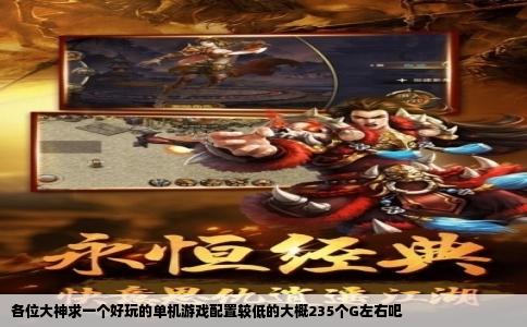 各位大神求一个好玩的单机游戏配置较低的大概235个G左右吧