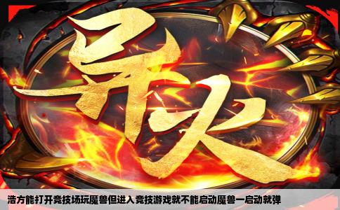 浩方能打开竞技场玩魔兽但进入竞技游戏就不能启动魔兽一启动就弹