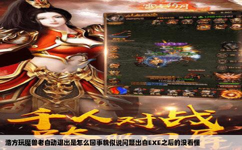 浩方玩魔兽老自动退出是怎么回事貌似说问题出自EXE之后的没看懂