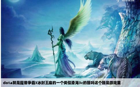 dota就是魔兽争霸3冰封王座的一个类似澄海3c的图吗这个图是游戏里