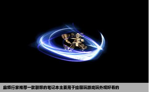 麻烦行家推荐一款联想的笔记本主要用于绘图玩游戏玩外观好看的