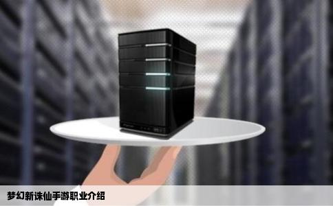 梦幻新诛仙手游职业介绍