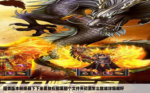 魔兽版本转换器下下来要放在那里那个文件夹和要怎么做越详细越好