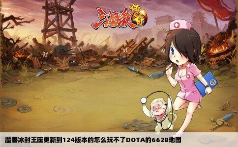 魔兽冰封王座更新到124版本的怎么玩不了DOTA的662B地图