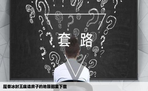 魔兽冰封王座造房子的地图那里下载