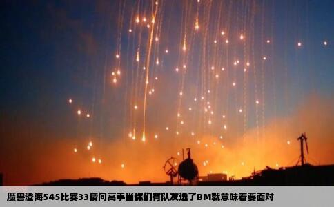 魔兽澄海545比赛33请问高手当你们有队友选了BM就意味着要面对