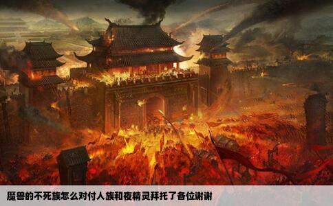 魔兽的不死族怎么对付人族和夜精灵拜托了各位谢谢