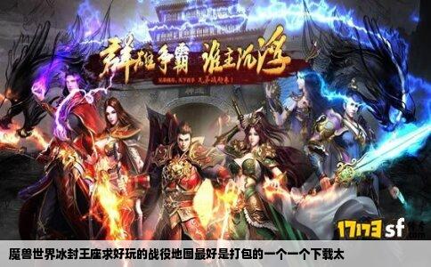 魔兽世界冰封王座求好玩的战役地图最好是打包的一个一个下载太