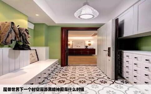 魔兽世界下一个时空漫游黑暗神殿是什么时候