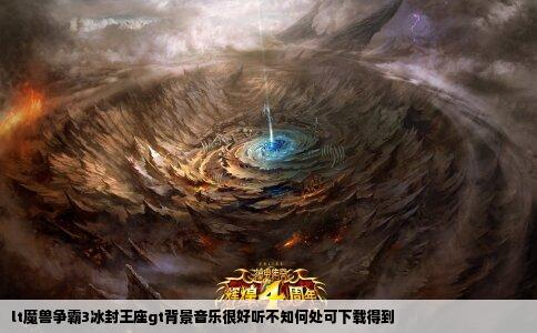 lt魔兽争霸3冰封王座gt背景音乐很好听不知何处可下载得到