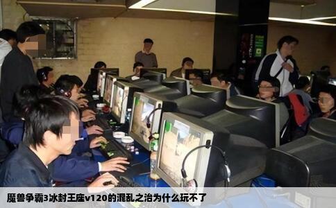 魔兽争霸3冰封王座v120的混乱之治为什么玩不了