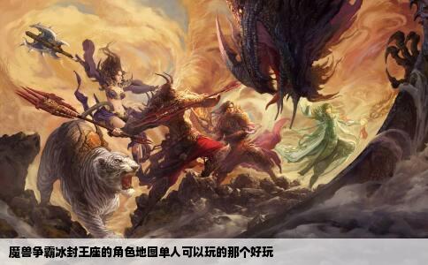 魔兽争霸冰封王座的角色地图单人可以玩的那个好玩