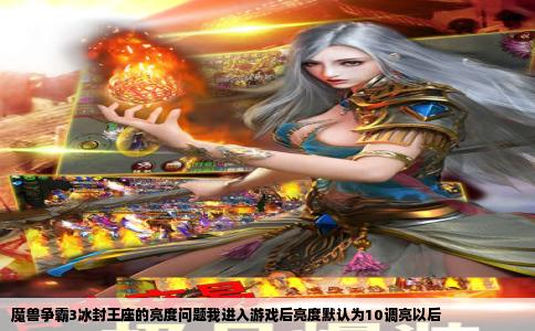 魔兽争霸3冰封王座的亮度问题我进入游戏后亮度默认为10调亮以后