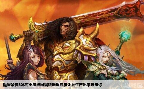 魔兽争霸3冰封王座地图编辑器里怎样让兵生产出来攻击你