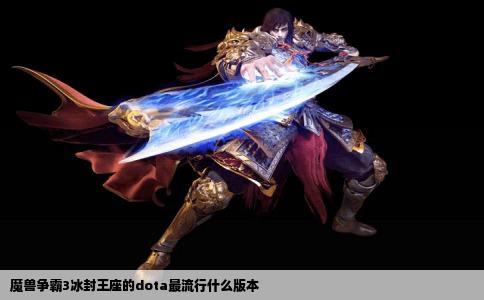 魔兽争霸3冰封王座的dota最流行什么版本