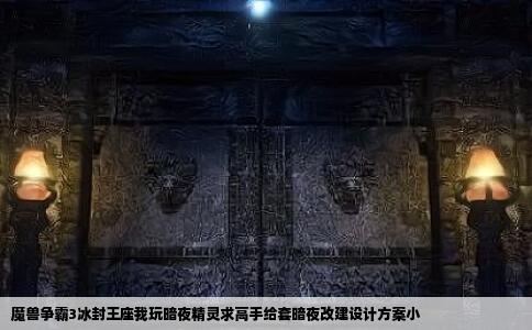 魔兽争霸3冰封王座我玩暗夜精灵求高手给套暗夜改建设计方案小