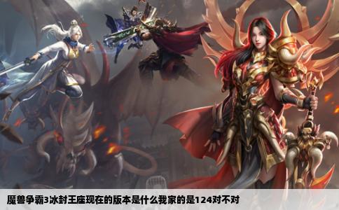 魔兽争霸3冰封王座现在的版本是什么我家的是124对不对