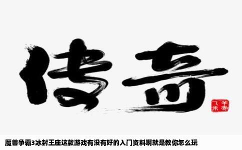 魔兽争霸3冰封王座这款游戏有没有好的入门资料啊就是教你怎么玩