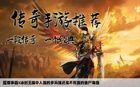 魔兽争霸3冰封王座中人族的步兵强还是不死族的食尸鬼强
