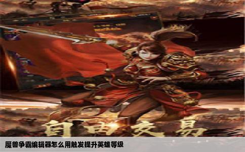 魔兽争霸编辑器怎么用触发提升英雄等级