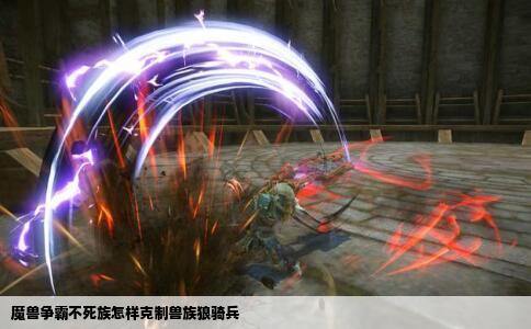 魔兽争霸不死族怎样克制兽族狼骑兵