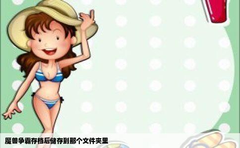 魔兽争霸存档后储存到那个文件夹里