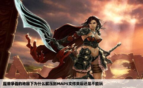 魔兽争霸的地图下为什么解压到MAPS文件夹后还是不能玩