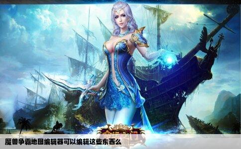 魔兽争霸地图编辑器可以编辑这些东西么