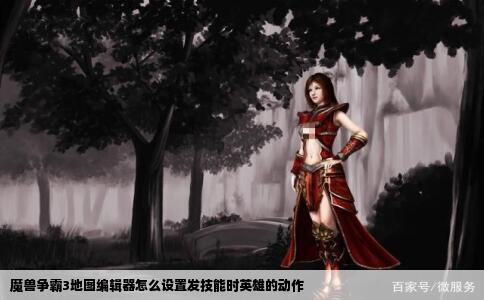 魔兽争霸3地图编辑器怎么设置发技能时英雄的动作