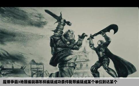 魔兽争霸3地图编辑器怎样编辑成功条件我想编辑成某个单位到达某个