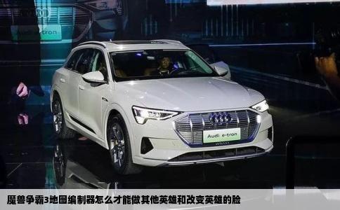 魔兽争霸3地图编制器怎么才能做其他英雄和改变英雄的脸