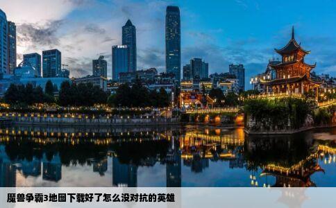 魔兽争霸3地图下载好了怎么没对抗的英雄