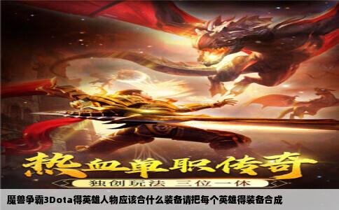 魔兽争霸3Dota得英雄人物应该合什么装备请把每个英雄得装备合成
