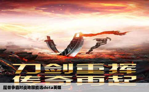 魔兽争霸对战地图能选dota英雄