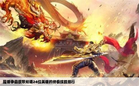 魔兽争霸很想知道24位英雄的终极技能排行