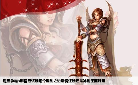 魔兽争霸3剧情应该玩哪个混乱之治剧情还玩还是冰封王座好玩