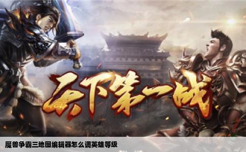 魔兽争霸三地图编辑器怎么调英雄等级