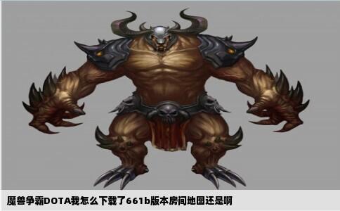 魔兽争霸DOTA我怎么下载了661b版本房间地图还是啊