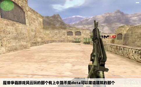魔兽争霸游戏风云玩的那个有上中路不是dota可以建造建筑的那个