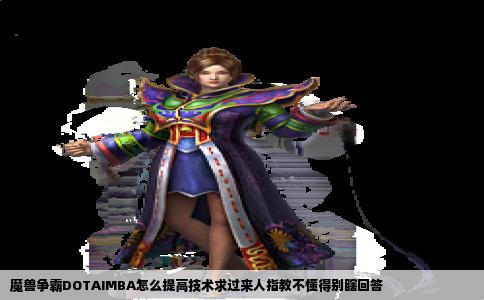魔兽争霸DOTAIMBA怎么提高技术求过来人指教不懂得别瞎回答