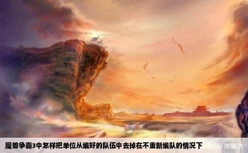 魔兽争霸3中怎样把单位从编好的队伍中去掉在不重新编队的情况下