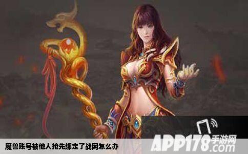 魔兽账号被他人抢先绑定了战网怎么办